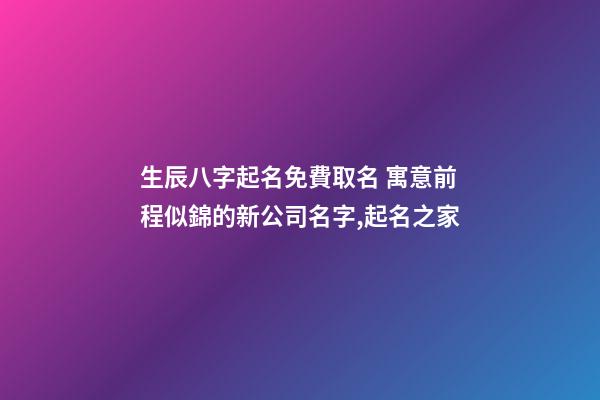 生辰八字起名免費取名 寓意前程似錦的新公司名字,起名之家-第1張-公司起名-玄機派